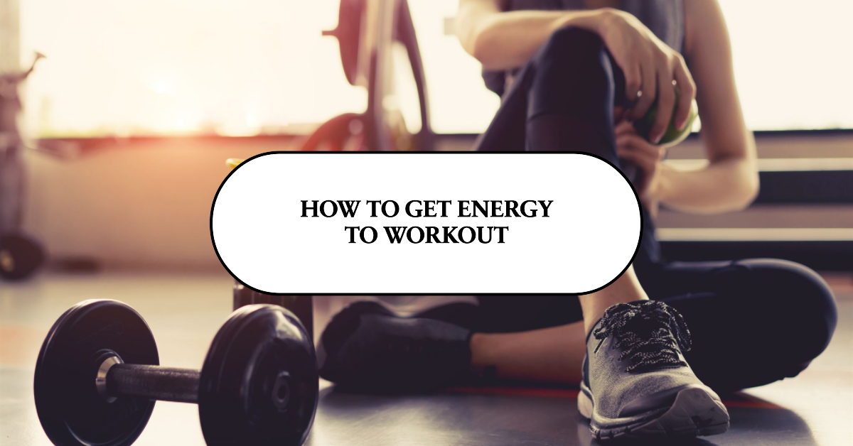 How to Get Energy to Workout 9 Tips and Tricks for Boosting Your